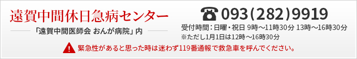 遠賀中間休日急病センター「遠賀中間医師会　おんが病院」内 093（282）9919 受付時間：日曜・祝日 9時～16時30分 ※ただし1月1日は12時～16時30分 緊急性があると思った時は迷わず119番通報で救急車を呼んでください。