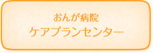 おんが病院　ケアプランセンター